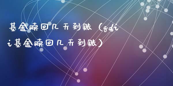 基金赎回几天到账（qdii基金赎回几天到账）_https://www.fsyjjx.cn_问财精选_第1张