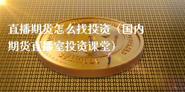 直播期货怎么找投资（国内期货直播室投资课堂）_https://www.fsyjjx.cn_期货在线_第1张
