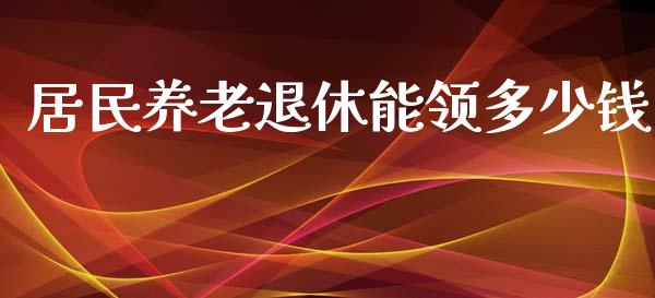 居民养老退休能领多少钱_https://www.fsyjjx.cn_期货在线_第1张