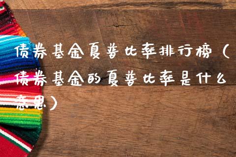 债券基金夏普比率排行榜（债券基金的夏普比率是什么意思）_https://www.fsyjjx.cn_问财精选_第1张
