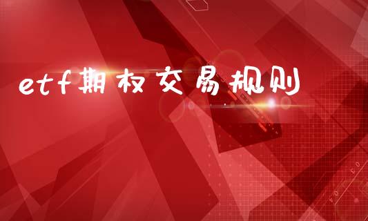 etf期权交易规则_https://www.fsyjjx.cn_期货研报_第1张