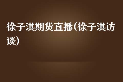 徐子淇期货直播(徐子淇访谈)_https://www.fsyjjx.cn_股市分析_第1张