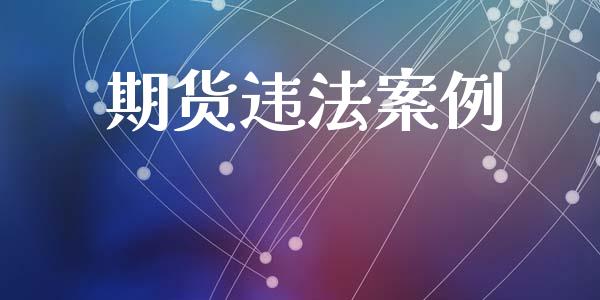 期货违法案例_https://www.fsyjjx.cn_问财精选_第1张