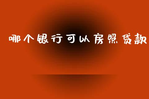 哪个银行可以房照贷款_https://www.fsyjjx.cn_问财精选_第1张