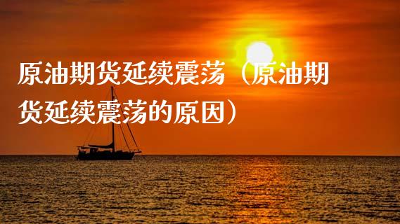 原油期货延续震荡（原油期货延续震荡的原因）_https://www.fsyjjx.cn_期货资讯_第1张