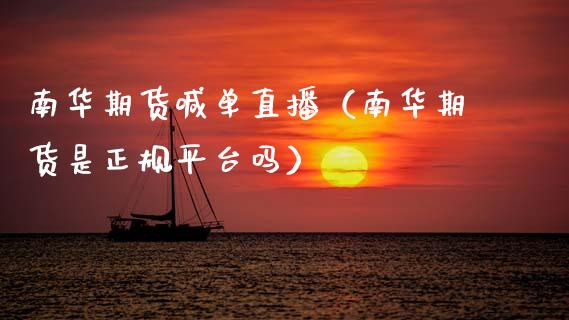南华期货喊单直播（南华期货是正规平台吗）_https://www.fsyjjx.cn_期货在线_第1张