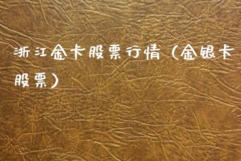 浙江金卡股票行情（金银卡股票）_https://www.fsyjjx.cn_股票指导_第1张