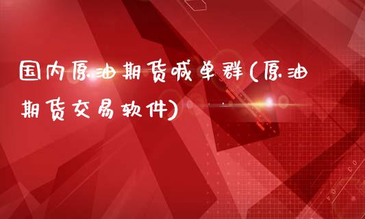 国内原油期货喊单群(原油期货交易软件)_https://www.fsyjjx.cn_期货资讯_第1张