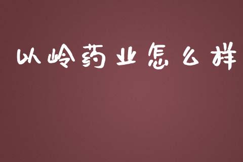 以岭药业怎么样_https://www.fsyjjx.cn_理财资讯_第1张