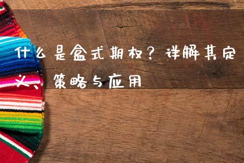 什么是盒式期权？详解其定义、策略与应用_https://www.fsyjjx.cn_问财精选_第1张