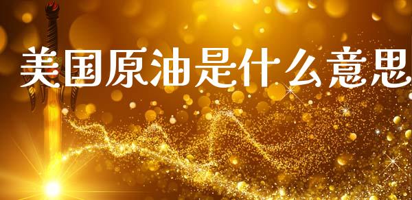 美国原油是什么意思_https://www.fsyjjx.cn_股市分析_第1张
