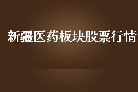 新疆医药板块股票行情_https://www.fsyjjx.cn_股市分析_第1张