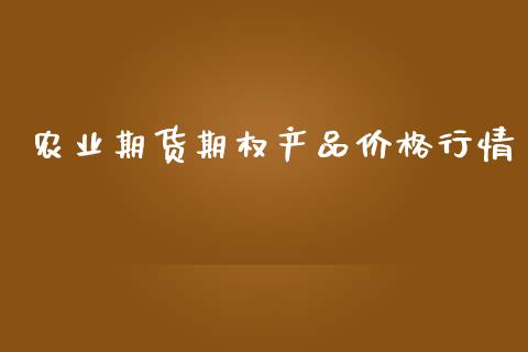 农业期货期权产品价格行情_https://www.fsyjjx.cn_期货资讯_第1张