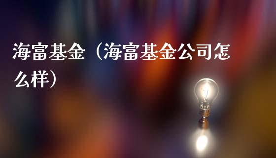 海富基金（海富基金公司怎么样）_https://www.fsyjjx.cn_问财精选_第1张