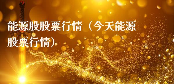 能源股股票行情（今天能源股票行情）_https://www.fsyjjx.cn_股指期货_第1张