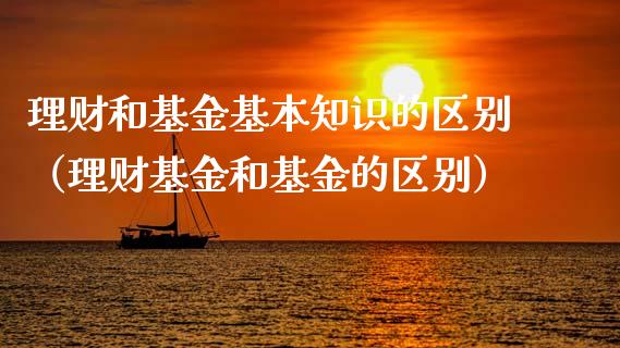 理财和基金基本知识的区别（理财基金和基金的区别）_https://www.fsyjjx.cn_问财精选_第1张