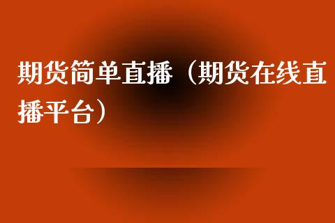 期货简单直播（期货在线直播平台）_https://www.fsyjjx.cn_期货在线_第1张