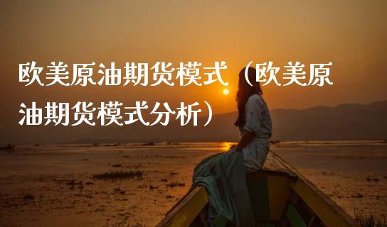 欧美原油期货模式（欧美原油期货模式分析）_https://www.fsyjjx.cn_期货资讯_第1张