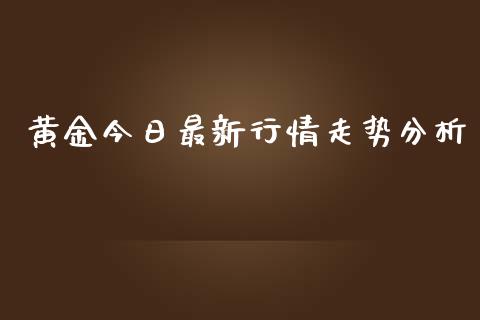 黄金今日最新行情走势分析_https://www.fsyjjx.cn_期货资讯_第1张