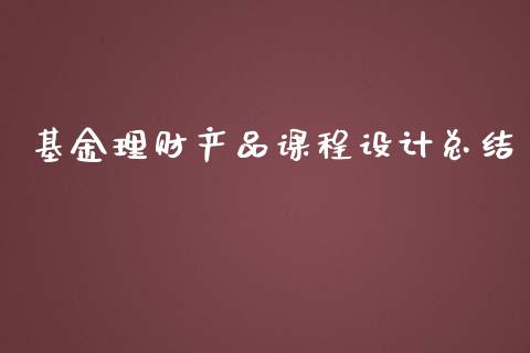 基金理财产品课程设计总结_https://www.fsyjjx.cn_问财精选_第1张