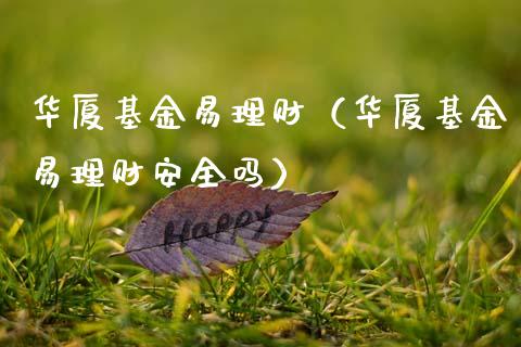华厦基金易理财（华厦基金易理财安全吗）_https://www.fsyjjx.cn_问财精选_第1张