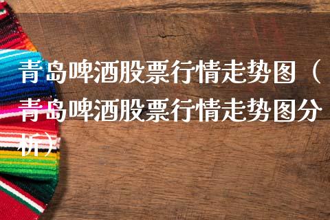 青岛啤酒股票行情走势图（青岛啤酒股票行情走势图分析）_https://www.fsyjjx.cn_股市分析_第1张