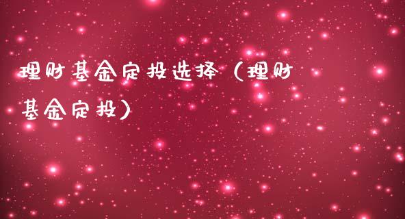 理财基金定投选择（理财 基金定投）_https://www.fsyjjx.cn_问财精选_第1张