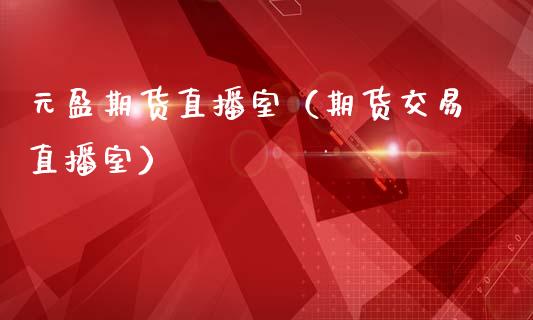 元盈期货直播室（期货交易直播室）_https://www.fsyjjx.cn_期货在线_第1张