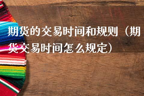 期货的交易时间和规则（期货交易时间怎么规定）_https://www.fsyjjx.cn_期货研报_第1张