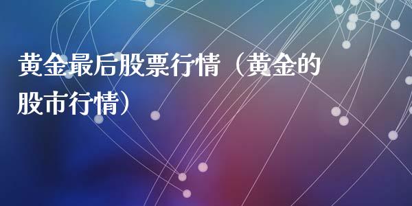 黄金最后股票行情（黄金的股市行情）_https://www.fsyjjx.cn_股票指导_第1张