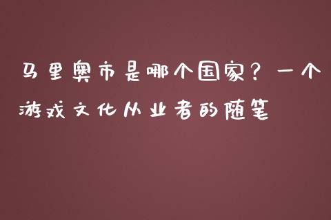 马里奥市是哪个国家？一个游戏文化从业者的随笔_https://www.fsyjjx.cn_期货研报_第1张