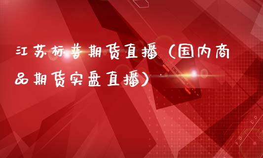 江苏标普期货直播（国内商品期货实盘直播）_https://www.fsyjjx.cn_期货在线_第1张
