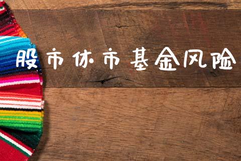 股市休市基金风险_https://www.fsyjjx.cn_理财资讯_第1张