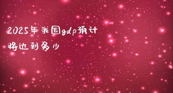 2025年我国gdp预计将达到多少_https://www.fsyjjx.cn_期货在线_第1张