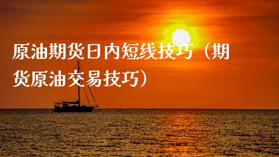 原油期货日内短线技巧（期货原油交易技巧）_https://www.fsyjjx.cn_期货研报_第1张