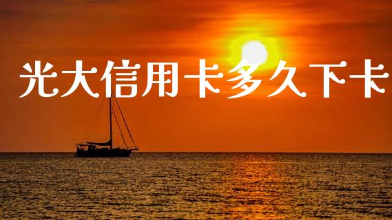 光大信用卡多久下卡_https://www.fsyjjx.cn_期货资讯_第1张