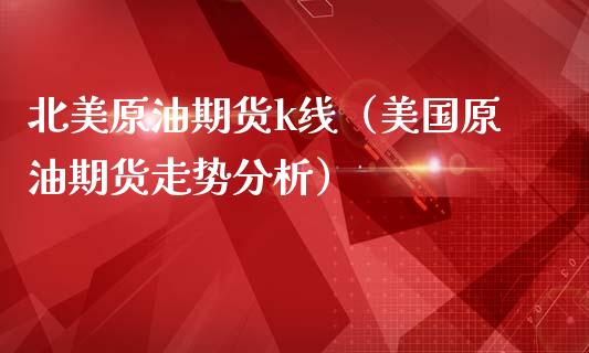 北美原油期货k线（美国原油期货走势分析）_https://www.fsyjjx.cn_期货研报_第1张