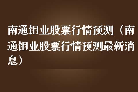 南通钼业股票行情预测（南通钼业股票行情预测最新消息）_https://www.fsyjjx.cn_股市分析_第1张