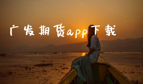 广发期货app下载_https://www.fsyjjx.cn_期货研报_第1张
