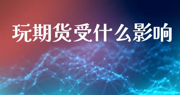 玩期货受什么影响_https://www.fsyjjx.cn_股市分析_第1张