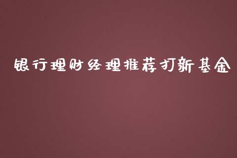 银行理财经理推荐打新基金_https://www.fsyjjx.cn_理财资讯_第1张