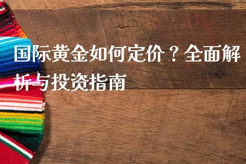 国际黄金如何定价？全面解析与投资指南_https://www.fsyjjx.cn_理财资讯_第1张