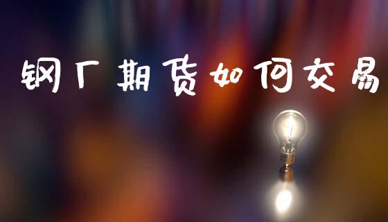 钢厂期货如何交易_https://www.fsyjjx.cn_股指期货_第1张