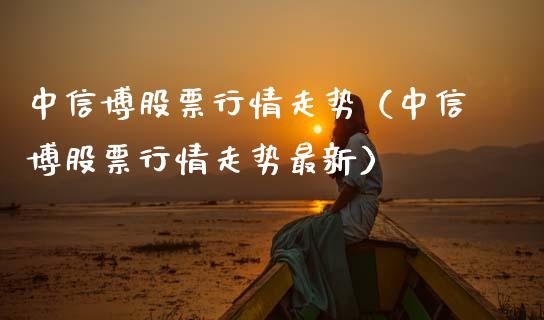 中信博股票行情走势（中信博股票行情走势最新）_https://www.fsyjjx.cn_股市分析_第1张