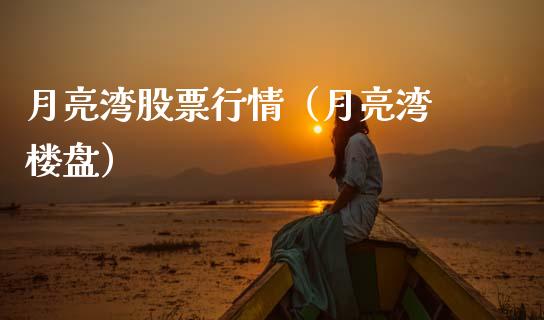月亮湾股票行情（月亮湾 楼盘）_https://www.fsyjjx.cn_股票指导_第1张