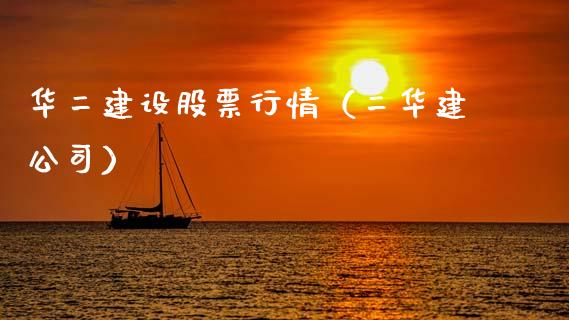 华二建设股票行情（二华建公司）_https://www.fsyjjx.cn_股票指导_第1张