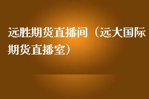 远胜期货直播间（远大国际期货直播室）_https://www.fsyjjx.cn_期货在线_第1张