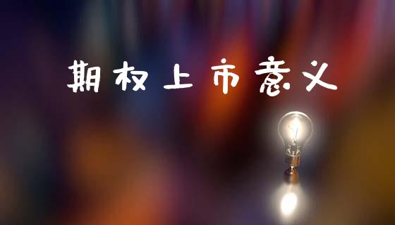 期权上市意义_https://www.fsyjjx.cn_理财资讯_第1张