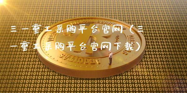 三一重工采购平台官网（三一重工采购平台官网下载）_https://www.fsyjjx.cn_股市分析_第1张