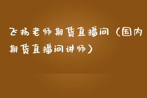 飞扬老师期货直播间（国内期货直播间讲师）_https://www.fsyjjx.cn_期货在线_第1张